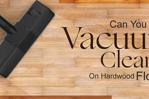 Can Vacuum Cleaners Be Used On Hardwood Floors?