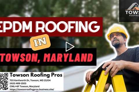 EPDM Roofing in Towson, Maryland - Towson Roofing Pros