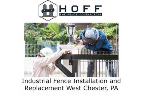 Industrial Fence Installation and Replacement West Chester, PA - Hoff - The Fence Contractors