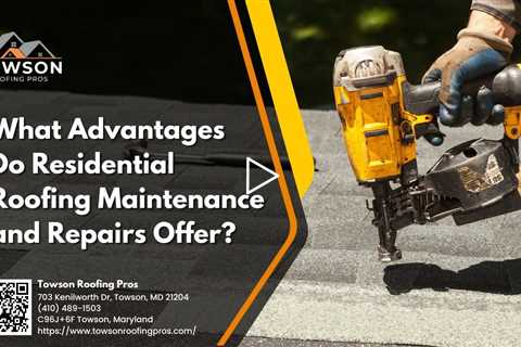 What Advantages Do Residential Roofing Maintenance and Repairs Offer?