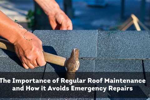 The Importance of Regular Roof Maintenance and How it Avoids Emergency Repairs