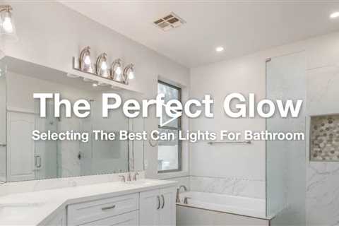 The Perfect Glow: Selecting The Best Can Lights For Bathroom