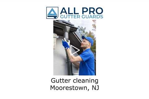 Gutter Cleaning Moorestown, NJ - All Pro Gutter Guards