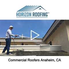 Commercial Roofers Anaheim, CA - Horizon Roofing - 714-328-1967