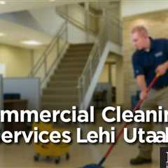 Commercial Cleaning Services Lehi Utah